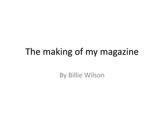 The making of my magazine

       By Billie Wilson
 