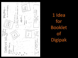 1 Idea for  Booklet of Digipak 