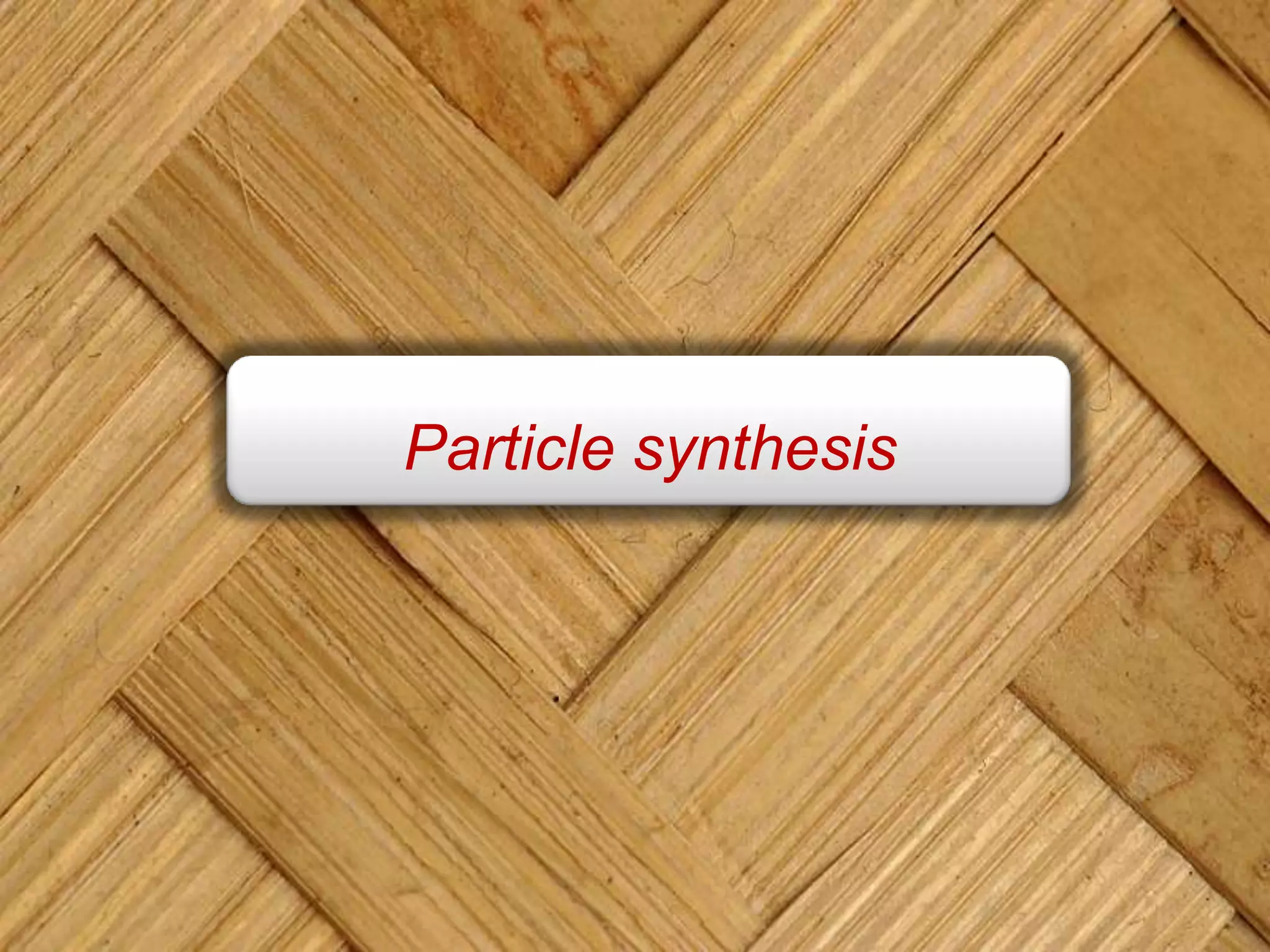 Particle synthesis
 