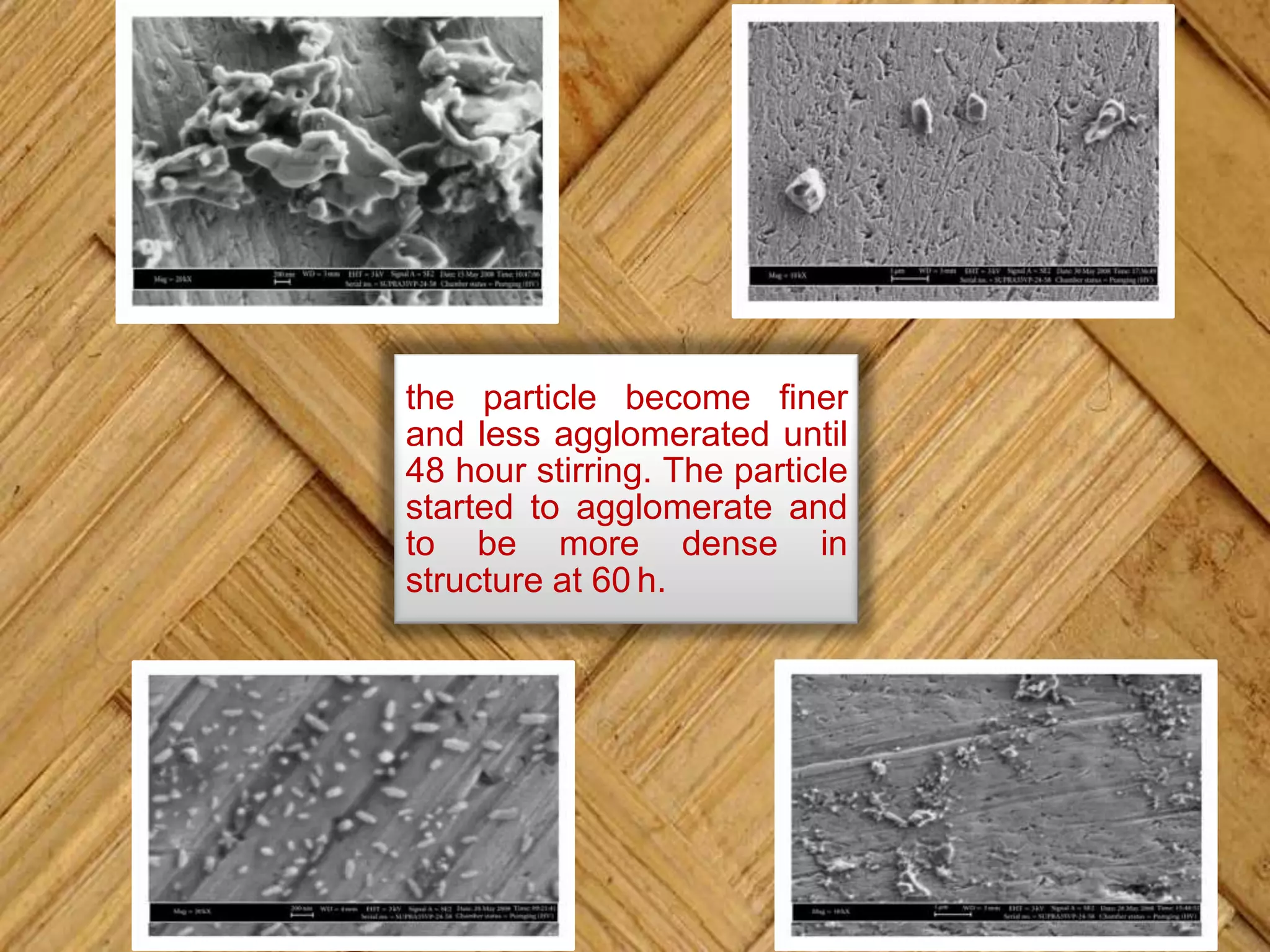 the particle become finer
and less agglomerated until
48 hour stirring. The particle
started to agglomerate and
to be more dense in
structure at 60 h.
 