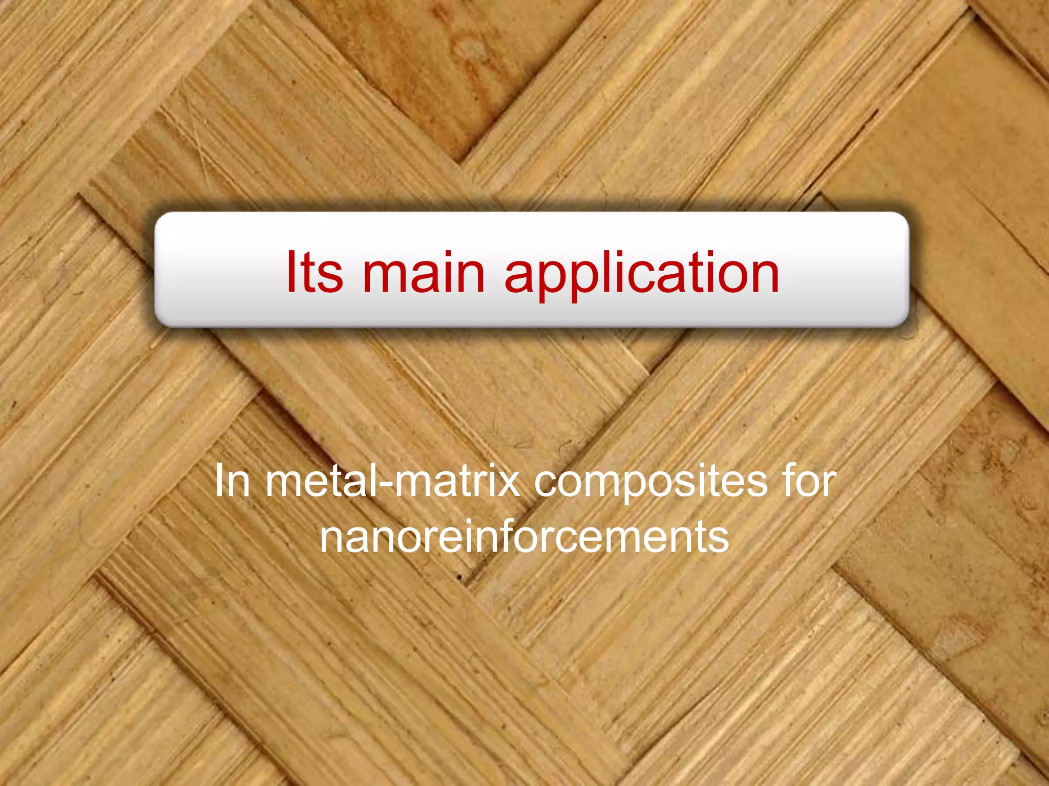 Its main application
In metal-matrix composites for
nanoreinforcements
 