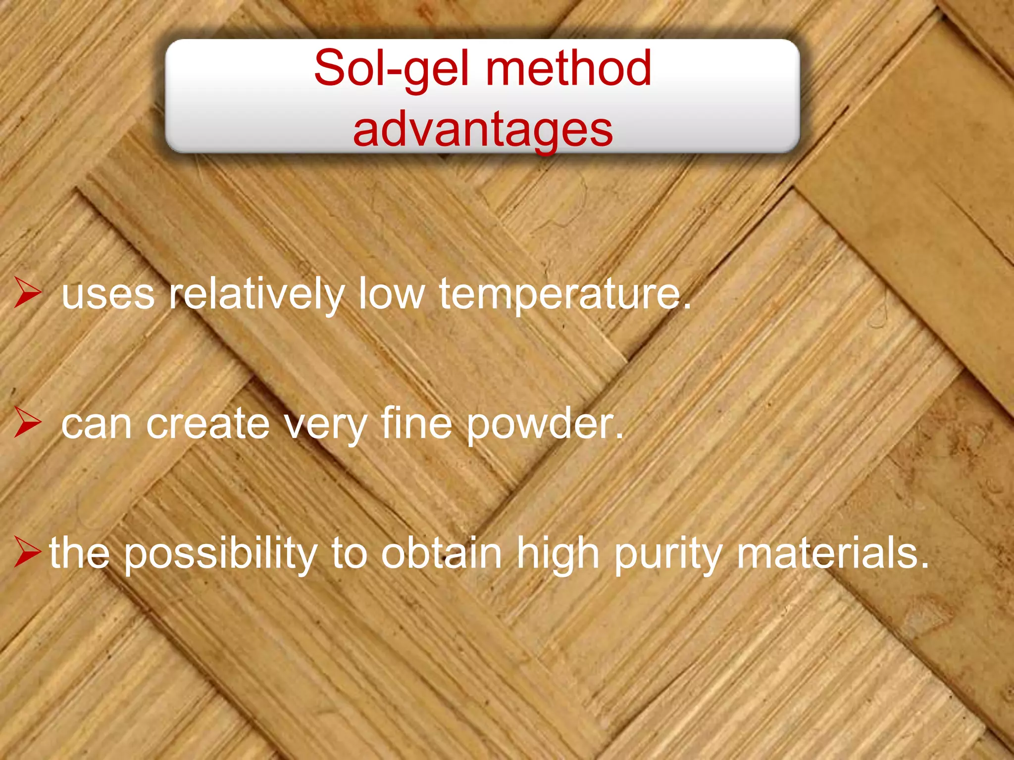  uses relatively low temperature.
 can create very fine powder.
the possibility to obtain high purity materials.
Sol-gel method
advantages
 