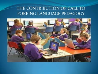 THE CONTRIBUTION OF CALL TO
FOREING LANGUAGE PEDAGOGY
 