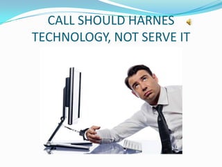 CALL SHOULD HARNES
TECHNOLOGY, NOT SERVE IT
 