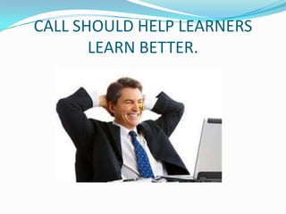 CALL SHOULD HELP LEARNERS
       LEARN BETTER.
 