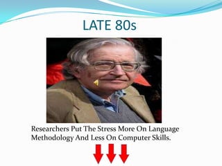 LATE 80s




Researchers Put The Stress More On Language
Methodology And Less On Computer Skills.
 
