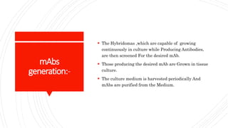 mAbs
generation:-
 The Hybridomas ,which are capable of growing
continuously in culture while Producing Antibodies,
are t...