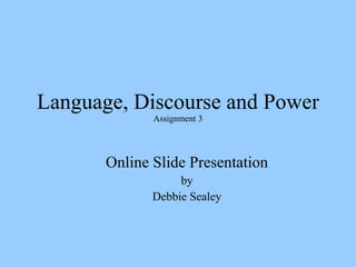 Language, Discourse and Power Assignment 3 ,[object Object],[object Object],[object Object]