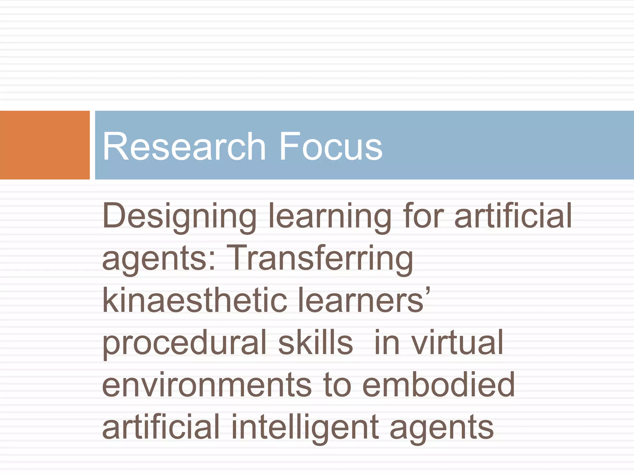 Designing learning for artificial agents: Transferring kinaesthetic learners’ procedural skills  in virtual environments to embodied artificial intelligent agents Research Focus