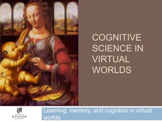 Cognitive Science in Virtual Worlds Learning, memory, and cognition in virtual worlds 