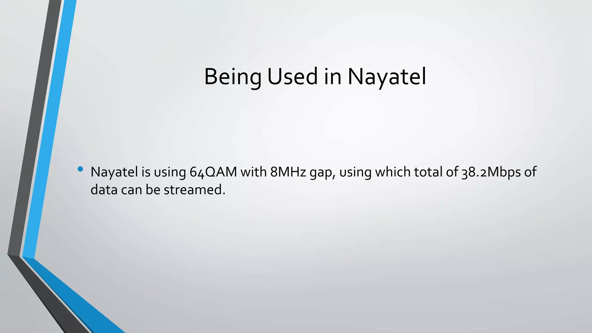 Being Used in Nayatel
• Nayatel is using 64QAM with 8MHz gap, using which total of 38.2Mbps of
data can be streamed.
 