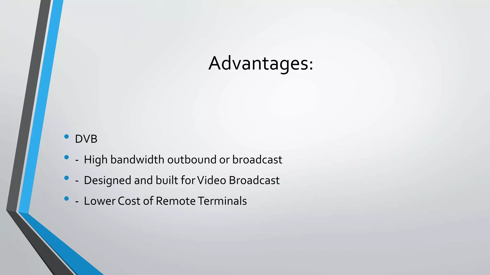 Advantages:
• DVB
• - High bandwidth outbound or broadcast
• - Designed and built forVideo Broadcast
• - Lower Cost of RemoteTerminals
 