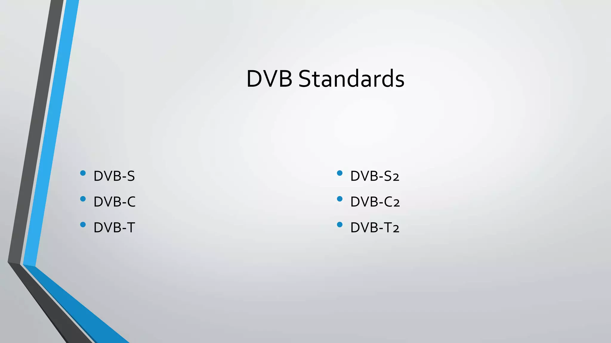 DVB Standards
• DVB-S
• DVB-C
• DVB-T
• DVB-S2
• DVB-C2
• DVB-T2
 