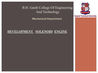 B.H. Gardi College Of Engineering
And Technology
Mechanical Department
DEVELOPMENT SOLENOID ENGINE
 