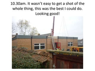 10.30am. It wasn’t easy to get a shot of the
 whole thing, this was the best I could do.
              Looking good!
 