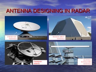 ANTENNA DESIGNING IN RADARANTENNA DESIGNING IN RADAR
PARAB-OLIC
ANTENNA
PHASED ARRAY
ANTENNA
DIPOLE ANTENNA
SLOTTED
WAVEGUIDE
ANTENNA
Cassegrain
antenna
 