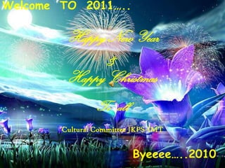 Welcome  TO  2011….. Happy New Year & Happy Christmas  To   all Cultural Committee JKPS-IMT Byeeee…..2010 