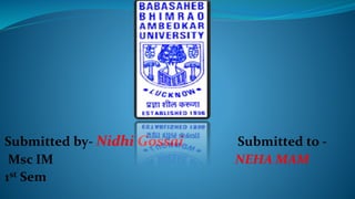 Submitted by- Nidhi Gossai Submitted to -
Msc IM NEHA MAM
1st Sem
 