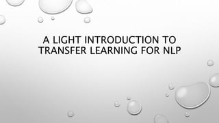 A LIGHT INTRODUCTION TO
TRANSFER LEARNING FOR NLP
 
