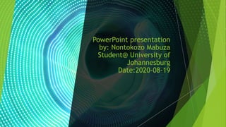 PowerPoint presentation
by: Nontokozo Mabuza
Student@ University of
Johannesburg
Date:2020-08-19
 