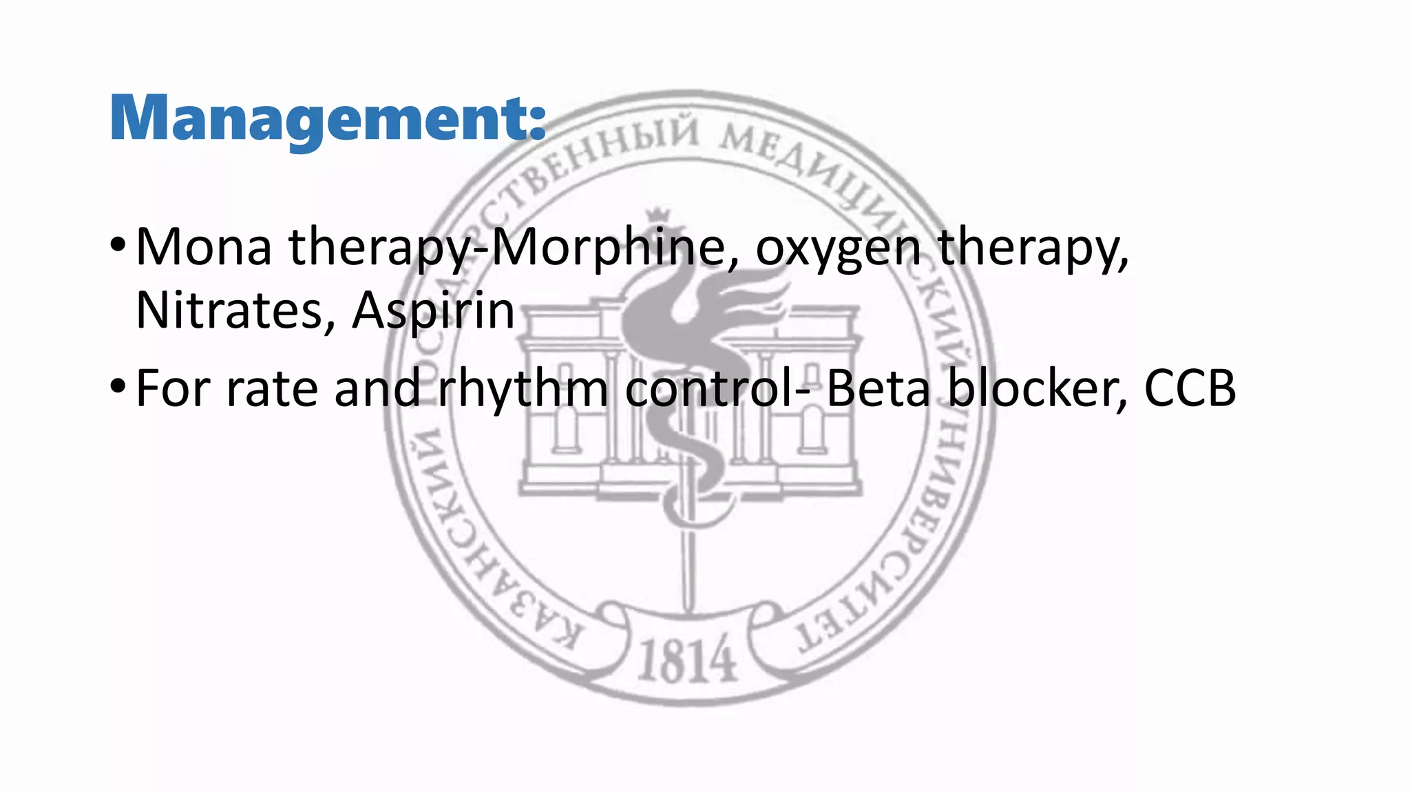 Management:
•Mona therapy-Morphine, oxygen therapy,
Nitrates, Aspirin
•For rate and rhythm control- Beta blocker, CCB
 