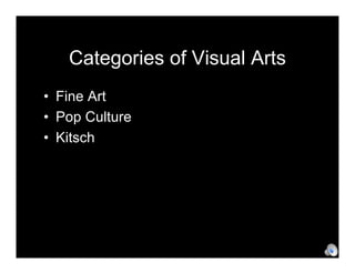 Categories of Visual Arts
• Fine Art
• Pop Culture
• Kitsch
 