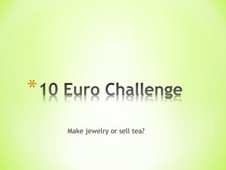 Make jewelry or sell tea?
 