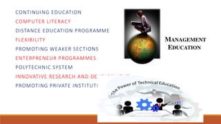 CONTINUING EDUCATION
COMPUTER LITERACY
DISTANCE EDUCATION PROGRAMME
FLEXIBILITY
PROMOTING WEAKER SECTIONS
ENTERPRENEUR PROGRAMMES
POLYTECHNIC SYSTEM
INNOVATIVE RESEARCH AND DEVELOPMENT
PROMOTING PRIVATE INSTITUTIONS
 