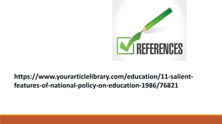 https://www.yourarticlelibrary.com/education/11-salient-
features-of-national-policy-on-education-1986/76821
 