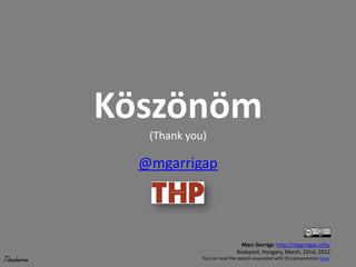 Köszönöm
                (Thank you)

               @mgarrigap



                                             Marc Garriga: http://mgarrigap.info/
                                           Budapest, Hungary, March, 22nd, 2012
Tizenhárom                You can read the speech associated with this presentation here.
 
