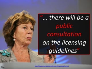 “… there will be a
                        public
                    consultation
                   on the licensing
                     guidelines”
         http://blogs.ec.europa.eu/neelie-kroes/single-data-licence/
Kilenc
 