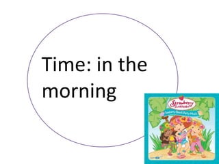Time: in the
morning
 