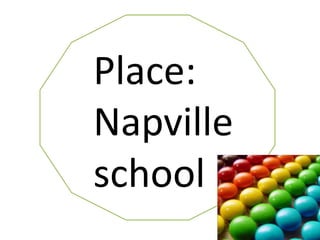 Place:
Napville
school
 