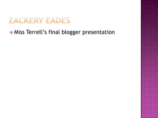 Zackery Eades  Miss Terrell’s final blogger presentation 