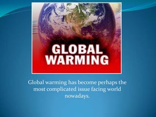 Global warming has become perhaps the most complicated issue facing world nowadays.,[object Object]