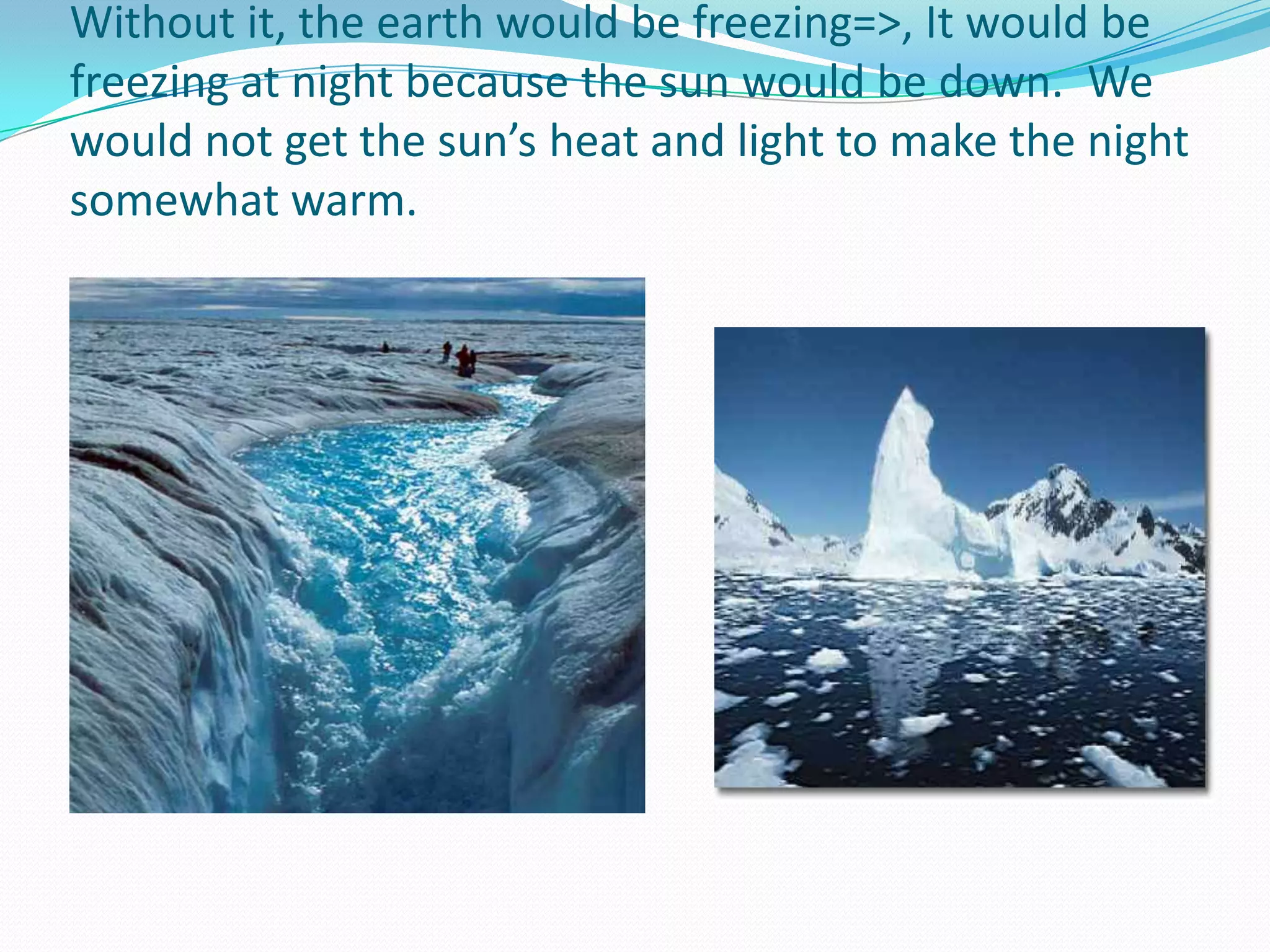 Sometimes the temperature can change in a way that helps us. The greenhouse effect makes the earth appropriate for people to liveon. 