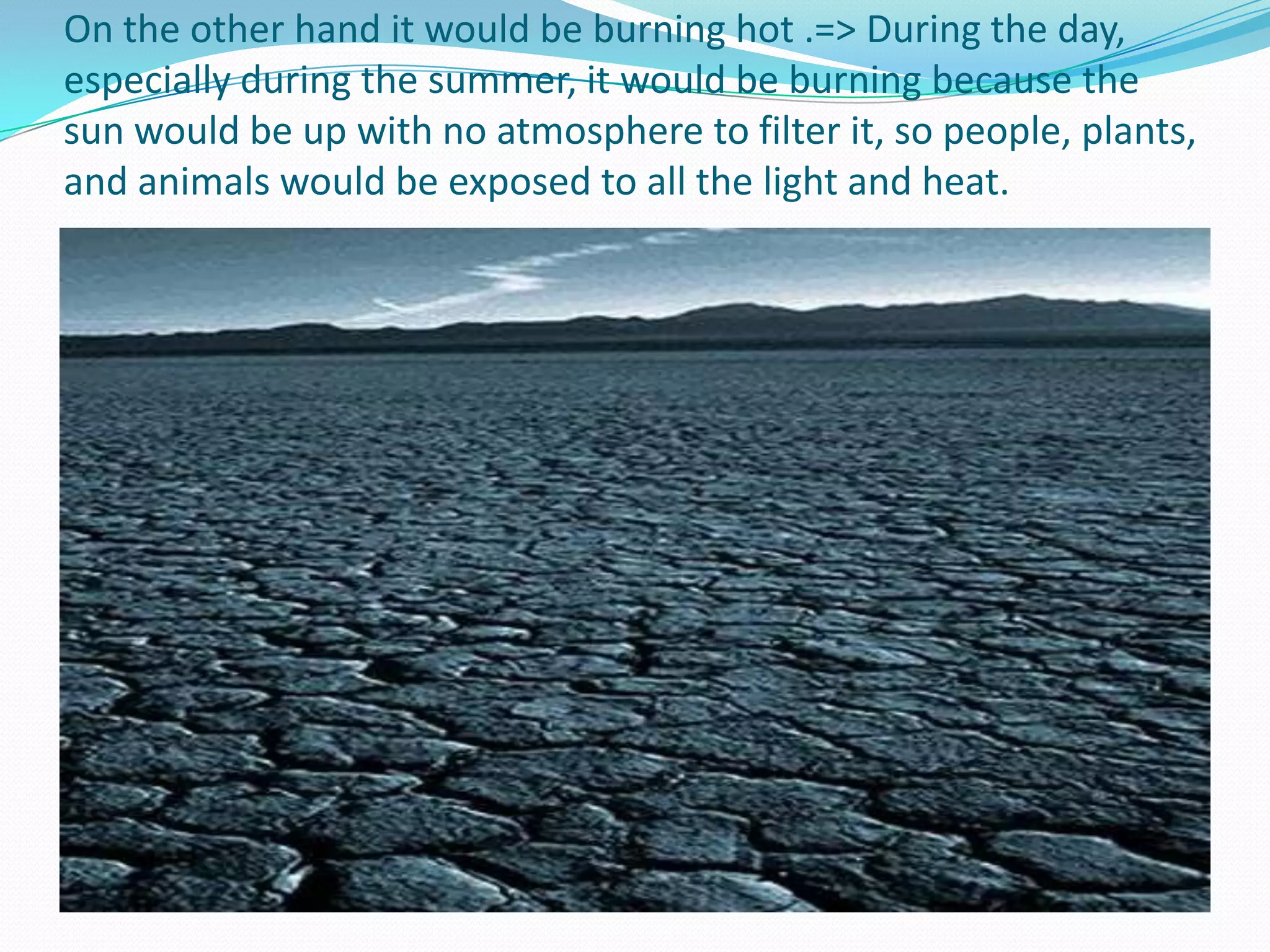 Without it, the earth would be freezing=>, It would be freezing at night because the sun would be down.  We would not get the sun’s heat and light to make the night somewhat warm.