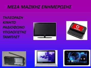MEΣΑ ΜΑΖΙΚΗΣ ΕΝΗΜΕΡΩΣΗΣ
ΤΗΛΕΟΡΑΣΗ
ΚΙΝΗΤΟ
ΡΑΔΙΟΦΩΝΟ
ΥΠΟΛΟΓΙΣΤΗΣ
ΤΑΜΠΛΕΤ
 