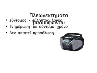 Πλεωνεκτηματα
ραδιωφωνου• Σύντομος - εύληπτος λόγος
• Ενημέρωση σε σύντομο χρόνο
• Δεν απαιτεί προσήλωση
 