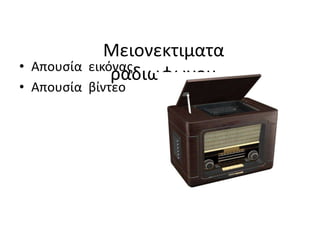 Μειονεκτιματα
ραδιωφωνου• Απουσία εικόνας
• Απουσία βίντεο
 