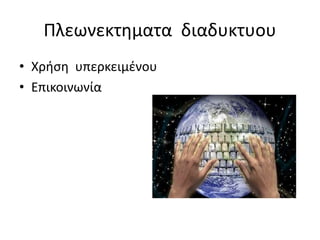 Πλεωνεκτηματα διαδυκτυου
• Χρήση υπερκειμένου
• Επικοινωνία
 