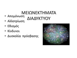 ΜΕΙΩΝΕΚΤΗΜΑΤΑ
ΔΙΑΔΥΚΤΥΟΥ
• Απομόνωση
• Αλλοτρίωση
• Εθισμός
• Κίνδυνοι
• Δυσκολία πρόσβασης
 