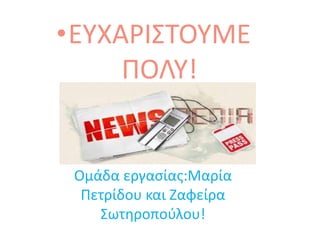 Ομάδα εργασίας:Μαρία
Πετρίδου και Ζαφείρα
Σωτηροπούλου!
•ΕΥΧΑΡΙΣΤΟΥΜΕ
ΠΟΛΥ!
 