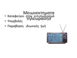 Μειωνεκτηματα
τηλεωρασησ
• Καταφεύγει στον εντυπωσιασμό
• Υπερβολές
• Παραβίαση ιδιωτικής ζωής
 