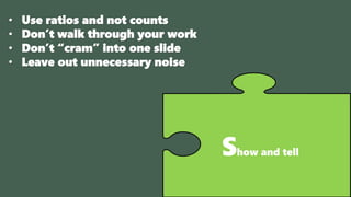Show and tell
• Use ratios and not counts
• Don’t walk through your work
• Don’t “cram” into one slide
• Leave out unnecessary noise
 