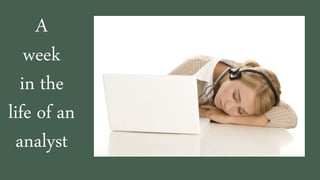 A
week
in the
life of an
analyst
 