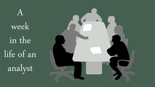 A
week
in the
life of an
analyst
 