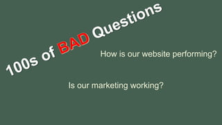 How is our website performing?
Is our marketing working?
 