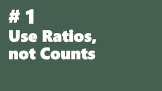 # 1
Use Ratios,
not Counts
 