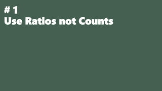 # 1
Use Ratios not Counts
 